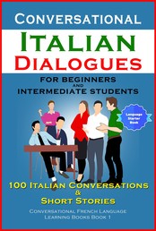 Conversational Italian Dialogues For Beginners and Intermediate Students - 100 Italian Conversations and Short Stories Conversational Italian Language Learning Books - Book 1