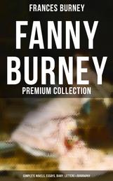 Fanny Burney - Premium Collection: Complete Novels, Essays, Diary, Letters & Biography - Evelina, Cecilia, Camilla, The Wanderer, The Witlings…