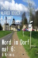 Alfred Bekker: Mord im Dorf mal 6: 6 Krimis 
