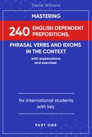 Daniel Williams: Mastering 240 English Dependent Prepositions, Phrasal Verbs and Idioms in the Context 