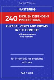 Mastering 240 English Dependent Prepositions, Phrasal Verbs and Idioms in the Context - Part One