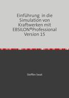 Steffen Swat: Einführung in die Simulation von Kraftwerken mit EBSILON®Professional Version 15 