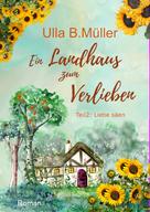 Ulla B. Müller: Ein Landhaus zum Verlieben: Teil 2: Liebe säen 