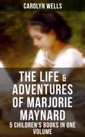 Carolyn Wells: The Life & Adventures of Marjorie Maynard – 5 Children's Books in One Volume 