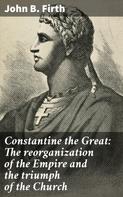 John B. Firth: Constantine the Great: The reorganization of the Empire and the triumph of the Church 
