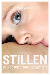 Stillen - ohne Stress und Schmerzen - Wie Sie sich auf das Stillen Ihres Babys vorbereiten und Stillhürden vermieden können, um das Mamasein genießen zu können