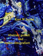 Abstrakt gemalt ... und makro-fotografiert - Überblick 2007-2014/ Malerei und Makroaufnahmen