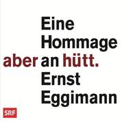 Aber hütt - Eine Hommage an Ernst Eggimann