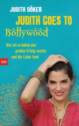 Judith goes to Bollywood - Wie ich in Indien den großen Erfolg suchte und die Liebe fand