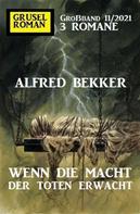 Alfred Bekker: Wenn die Macht der Toten erwacht: Gruselroman Großband 3 Romane 11/2021 