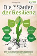 Emilia Morel: Die 7 Säulen der Resilienz: Wie Sie mit den Powermethoden eiserne Resilienz trainieren, absolut Stressresistent werden und eiserne Widerstandskraft aufbauen (inkl. vieler Übungen, Workbook un 