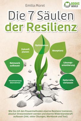 Die 7 Säulen der Resilienz: Wie Sie mit den Powermethoden eiserne Resilienz trainieren, absolut Stressresistent werden und eiserne Widerstandskraft aufbauen (inkl. vieler Übungen, Workbook un