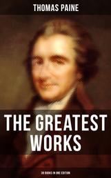 The Greatest Works of Thomas Paine: 39 Books in One Edition - Political Works, Philosophical Writings, Speeches, Letters & Biography