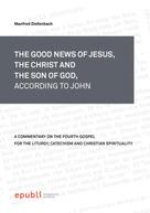 Manfred Diefenbach: THE GOOD NEWS OF JESUS, THE CHRIST AND THE SON OF GOD, ACCORDING TO JOHN 
