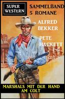 Alfred Bekker: Marshals mit der Hand am Colt: Super Western Sammelband 5 Romane 