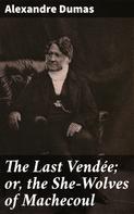 Alexandre Dumas: The Last Vendée; or, the She-Wolves of Machecoul 