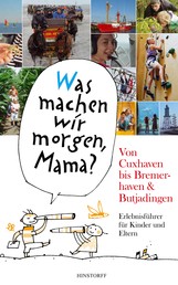 "Was machen wir morgen, Mama?" Von Cuxhaven bis Bremerhaven & Butjadingen - Erlebnisführer für Kinder und Eltern