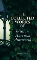 William Harrison Ainsworth: The Collected Works of William Harrison Ainsworth (Illustrated Edition) 