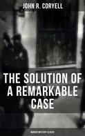 John R. Coryell: THE SOLUTION OF A REMARKABLE CASE (Murder Mystery Classic) 
