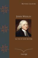 Matthieu Lelièvre: John Wesley, sa vie et son oeuvre 