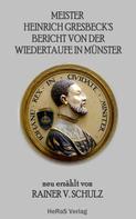 Rainer V. Schulz: Meister Heinrich Gresbeck's Bericht von der Wiedertaufe in Münster 