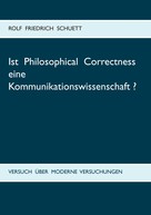 Rolf Friedrich Schuett: Ist Philosophical Correctness eine Kommunikationswissenschaft? 
