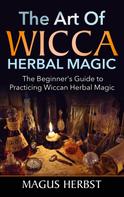 Magus Herbst: The Art of Wicca Herbal Magic 