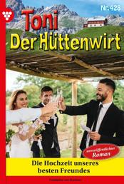 Toni der Hüttenwirt 428 – Heimatroman - Die Hochzeit unseres besten Freundes