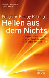 Bengston Energy Healing - Heilen aus dem Nichts - Wissenschaftlich belegt - in der Praxis bewährt - für jeden erlernbar