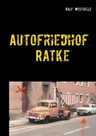 Ralf Westhelle: Autofriedhof Ratke 