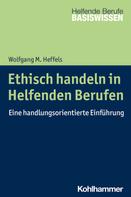 Wolfgang M. Heffels: Ethisch handeln in Helfenden Berufen 