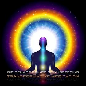 Transformative Meditation: Die Sphäre deines Bewusstseins - Ändere deine Vergangenheit und gestalte Deine Zukunft