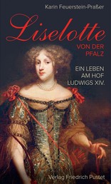 Liselotte von der Pfalz - Ein Leben am Hof Ludwigs XIV.