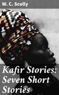 W. C. Scully: Kafir Stories: Seven Short Stories 