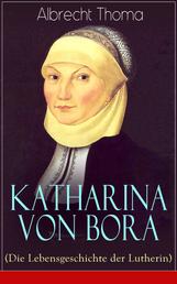 Katharina von Bora (Die Lebensgeschichte der Lutherin) - Biografie der Frau an der Seite von Martin Luther