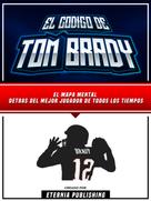 Zander Pearce: El Codigo De Tom Brady: El Mapa Mental Detras Del Mejor Jugador De Todos Los Tiempos 