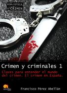 Francisco Pérez Abellán: Crimen y criminales I. Claves para entender el mundo del crimen 