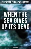 Elizabeth Burgoyne Corbett: When the Sea Gives Up Its Dead (Mystery Novel) 