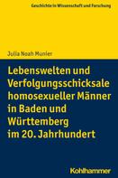 Julia Noah Munier: Lebenswelten und Verfolgungsschicksale homosexueller Männer in Baden und Württemberg im 20. Jahrhundert 