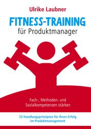 Fitness-Training für Produktmanager - Fach-, Methoden- und Sozialkompetenzen stärken 33 Handlungsprinzipien für Erfolg im Produktmanagement
