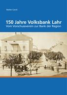Walter Caroli: 150 Jahre Volksbank Lahr 