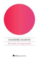 Hansjörg Martin: Die Sache im Supermarkt 