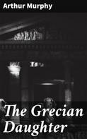 Arthur Murphy: The Grecian Daughter 