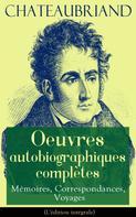 François-René de Chateaubriand: Chateaubriand: Oeuvres autobiographiques complètes - Mémoires, Correspondances, Voyages 