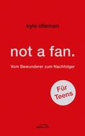 Kyle Idleman: not a fan. Für Teens 