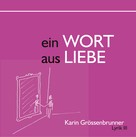 Karin Grössenbrunner: Ein Wort aus Liebe 
