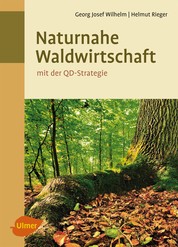 Naturnahe Waldwirtschaft - mit der QD-Strategie - Eine Strategie für den qualitätsgeleiteten und schonenden Gebrauch des Waldes unter Achtung der gesamten Lebewelt