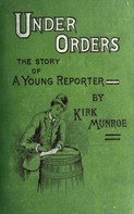 Kirk Munroe: Under Orders: The story of a young reporter 