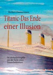 Titanic-Das Ende einer Illusion - Die Jahrhunderttragödie aus der Sicht eines Titanicliebhabers