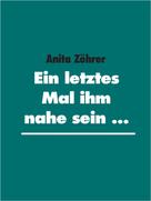 Anita Zöhrer: Ein letztes Mal ihm nahe sein ... 